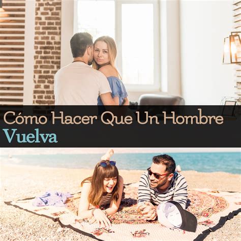 Cómo hacer que un hombre vuelva y recapacite aunque pienses que ya no