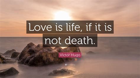 Victor Hugo Quote Love Is Life If It Is Not Death”