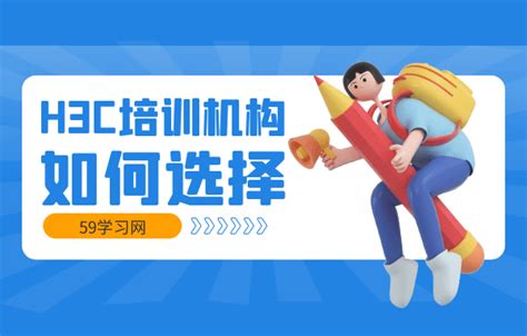 H3c培训机构有哪些？如何选择？ H3c认证faq 59学习网