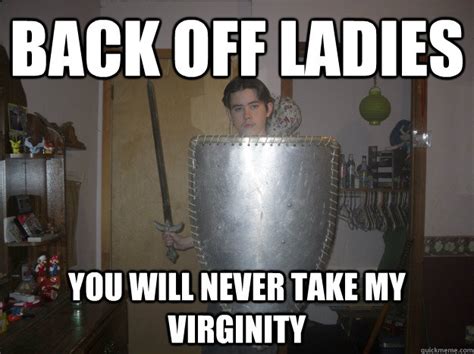 Back Off Ladies You Will Never Take My Virginity Lucardevoire Quickmeme