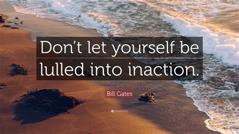 Bill Gates Quote: “Don’t let yourself be lulled into inaction.”