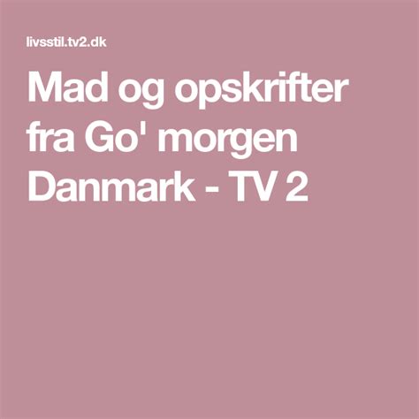 Morgen Danmark Go Morgen Tv2 Dk Opskrifter I Dag Suindacho