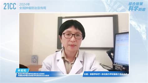 21cc肿瘤周｜医促会甲状腺疾病专业委员会主任委员林岩松：核医学诊疗一体化助力甲状腺癌个性化治疗 患者 进行