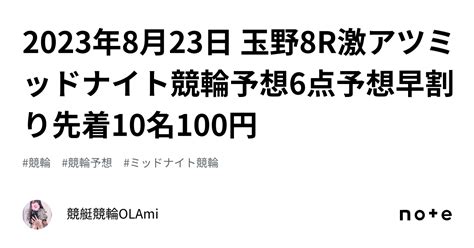 🚴2023年8月23日 玉野8r🔥激アツ🔥ミッドナイト競輪予想🌃💖6点予想💖早割り先着10名100円｜競艇競輪ol🌸ami