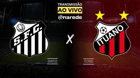 SANTOS X ITUANO AO VIVO HOJE DIRETO DA VILA BELMIRO TRANSMISSÃO SÉRIE