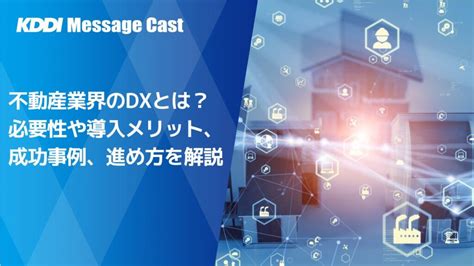 不動産業界のdxとは？必要性や導入メリット、成功事例、進め方を解説 Sms送信サービス「kddiメッセージキャスト」