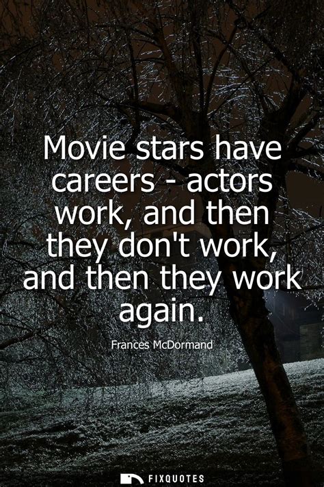 Movie stars have careers - actors work, and then they don't work, and th...