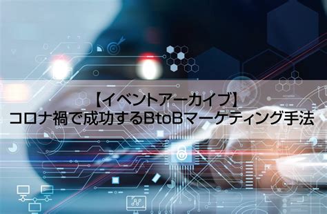 コロナ禍で成功するbtobマーケティング手法 株式会社アイアンドディー Iandd Expert Column