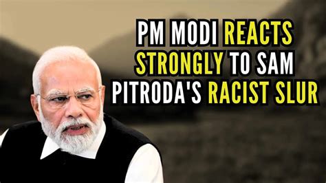 Pm Modi Furious Over Sam Pitrodas ‘racist Comment