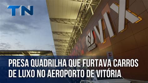 Presa Quadrilha Que Furtava Carros De Luxo No Aeroporto De Vit Ria