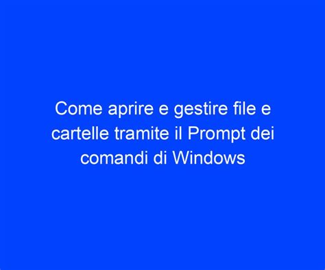 Come Aprire E Gestire File E Cartelle Tramite Il Prompt Dei Comandi Di