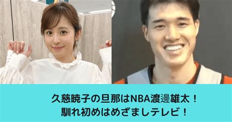 久慈暁子の旦那はnba渡邊雄太！馴れ初めはめざまし！交際期間短めで結婚！ ゆごてん！