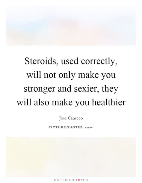 Steroids Used Correctly Will Not Only Make You Stronger And