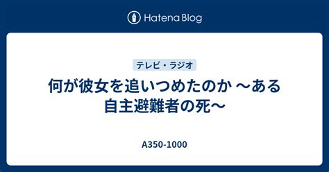 何が彼女を追いつめたのか 〜ある自主避難者の死〜 A350 1000