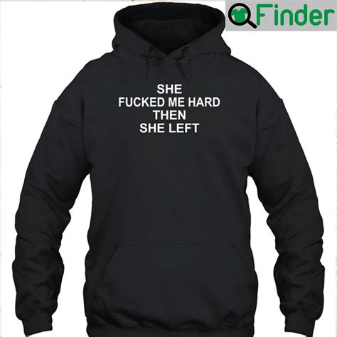 She Fucked Me Hard Then She Left Unisex T Shirt Q Finder Trending