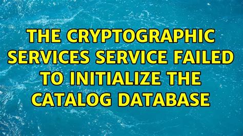 Cryptographic Services Failed To Initialize Catalog Database