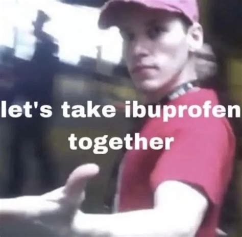 Lets Take Ibuprofen Together Meme Template
