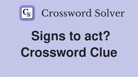 Signs To Act Crossword Clue